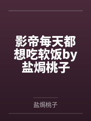 影帝每天都想吃软饭by盐焗桃子