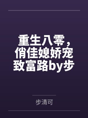 重生八零，俏佳媳娇宠致富路by步清可