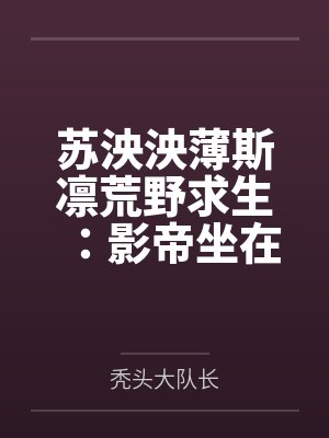 苏泱泱薄斯凛荒野求生：影帝坐在我怀里哭唧唧