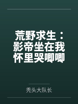 荒野求生：影帝坐在我怀里哭唧唧by秃头大队长