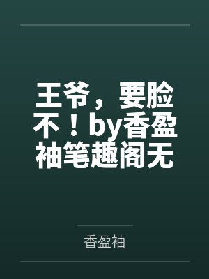 王爷，要脸不！by香盈袖笔趣阁无弹窗
