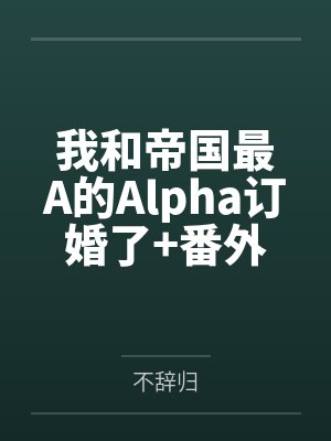 我和帝国最A的Alpha订婚了+番外笔趣阁无弹窗