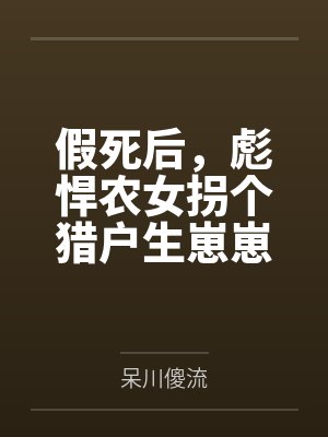 假死后，彪悍农女拐个猎户生崽崽by呆川傻流