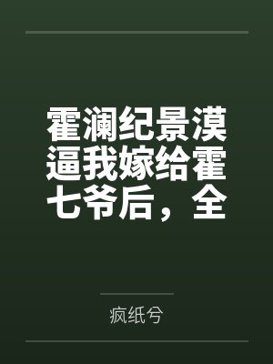 霍澜纪景漠逼我嫁给霍七爷后，全员火葬场了