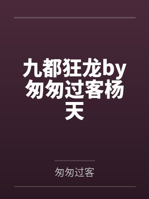 九都狂龙by匆匆过客杨天 九都狂龙by匆匆过客杨天