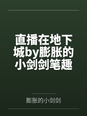 直播在地下城by膨胀的小剑剑笔趣阁无弹窗