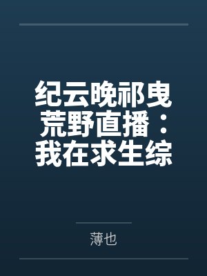 纪云晚祁曳荒野直播：我在求生综艺狂撒糖