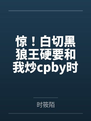 惊！白切黑狼王硬要和我炒cpby时筱陌