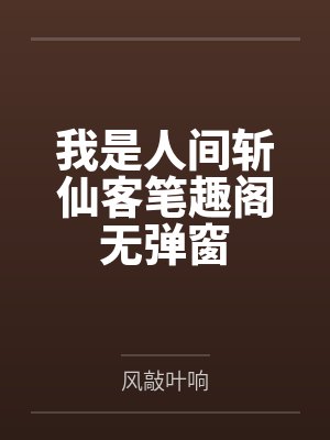 我是人间斩仙客笔趣阁无弹窗