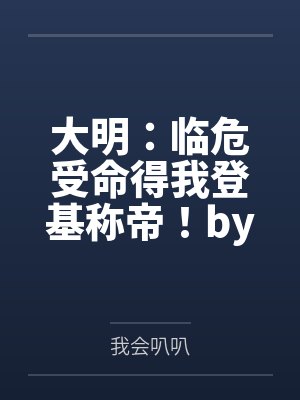 大明：临危受命得我登基称帝！by我会叭叭笔趣阁无弹窗