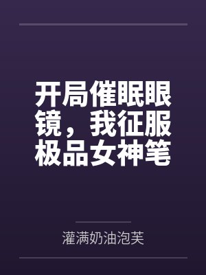 开局催眠眼镜，我征服极品女神笔趣阁无弹窗