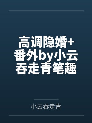 高调隐婚+番外by小云吞走青笔趣阁无弹窗