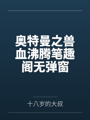 奥特曼之兽血沸腾笔趣阁无弹窗
