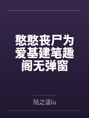 憨憨丧尸为爱基建笔趣阁无弹窗