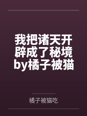 我把诸天开辟成了秘境by橘子被猫吃