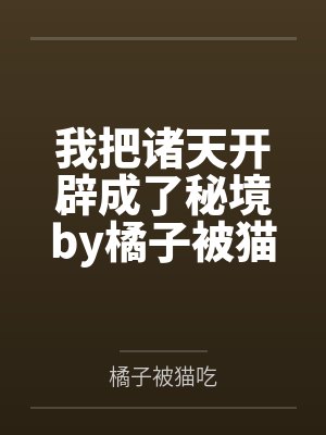 我把诸天开辟成了秘境by橘子被猫吃笔趣阁无弹窗