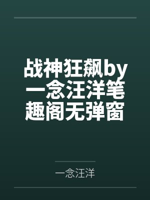 战神狂飙by一念汪洋笔趣阁无弹窗