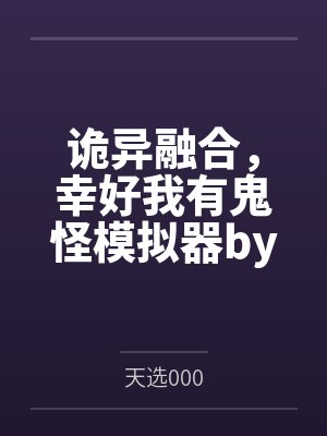诡异融合，幸好我有鬼怪模拟器by天选000笔趣阁无弹窗