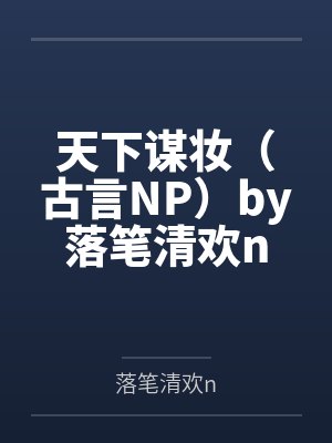 天下谋妆（古言NP）by落笔清欢n笔趣阁无弹窗