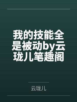 我的技能全是被动by云珑儿笔趣阁无弹窗