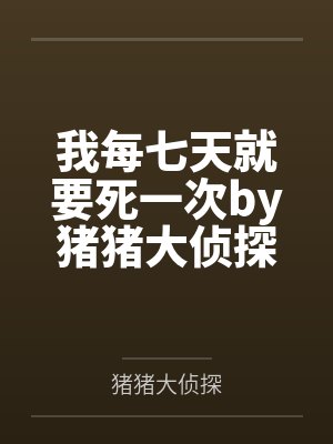 我每七天就要死一次by猪猪大侦探