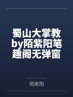 蜀山大掌教by陌紫阳笔趣阁无弹窗