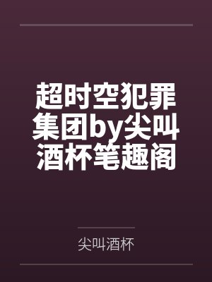 超时空犯罪集团by尖叫酒杯笔趣阁无弹窗