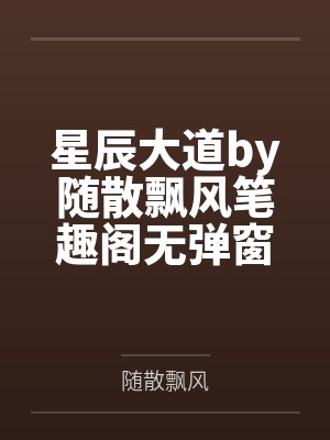 星辰大道by随散飘风笔趣阁无弹窗