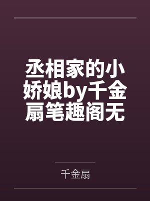 丞相家的小娇娘by千金扇笔趣阁无弹窗