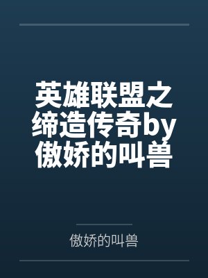 英雄联盟之缔造传奇by傲娇的叫兽笔趣阁无弹窗