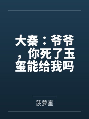 大秦：爷爷，你死了玉玺能给我吗笔趣阁无弹窗