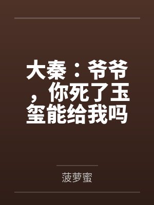 大秦：爷爷，你死了玉玺能给我吗by菠萝蜜笔趣阁无弹窗