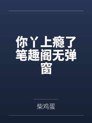你丫上瘾了笔趣阁无弹窗