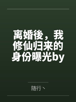 离婚後，我修仙归来的身份曝光by随行丶