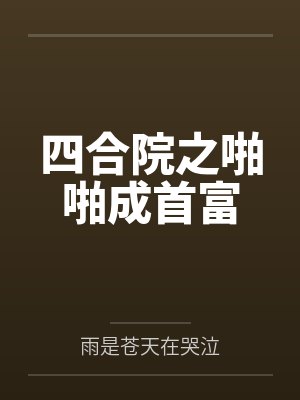 四合院之啪啪成首富 四合院之啪啪成首富