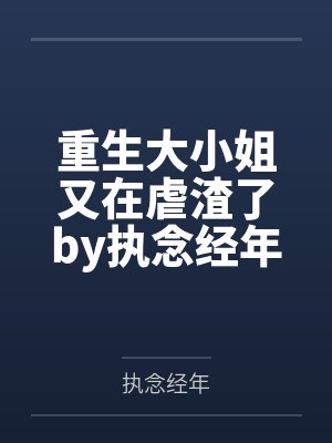 重生大小姐又在虐渣了by执念经年笔趣阁无弹窗