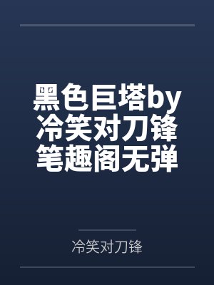 黑色巨塔by冷笑对刀锋笔趣阁无弹窗
