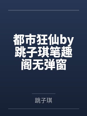 都市狂仙by跳子琪笔趣阁无弹窗
