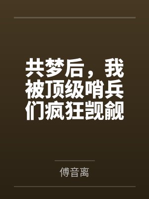 共梦后,我被顶级哨兵们疯狂觊觎 共梦后,我被顶级哨兵们疯狂觊觎
