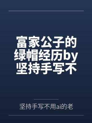 富家公子的绿帽经历by坚持手写不用ai的老艺术家笔趣阁无弹窗