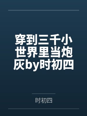 穿到三千小世界里当炮灰by时初四