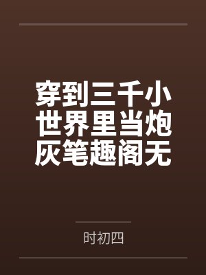 穿到三千小世界里当炮灰笔趣阁无弹窗