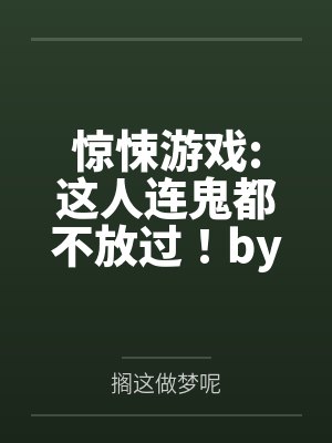 惊悚游戏:这人连鬼都不放过！by搁这做梦呢笔趣阁无弹窗