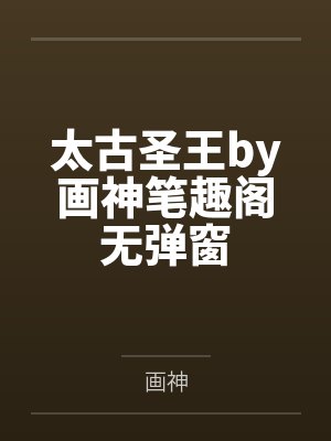 太古圣王by画神笔趣阁无弹窗
