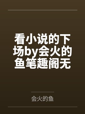 看小说的下场by会火的鱼笔趣阁无弹窗