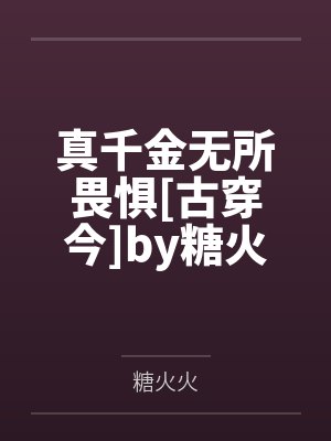 真千金无所畏惧[古穿今]by糖火火笔趣阁无弹窗