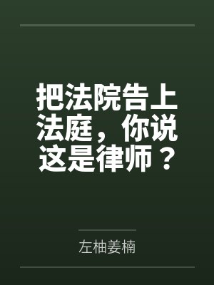 把法院告上法庭，你说这是律师？by左柚姜楠笔趣阁无弹窗
