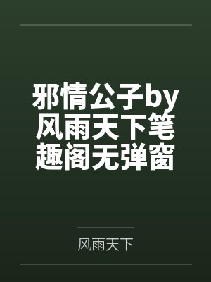 邪情公子by风雨天下笔趣阁无弹窗