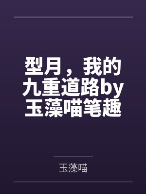型月，我的九重道路by玉藻喵笔趣阁无弹窗