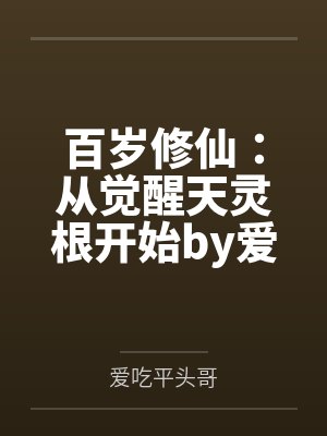 百岁修仙：从觉醒天灵根开始by爱吃平头哥